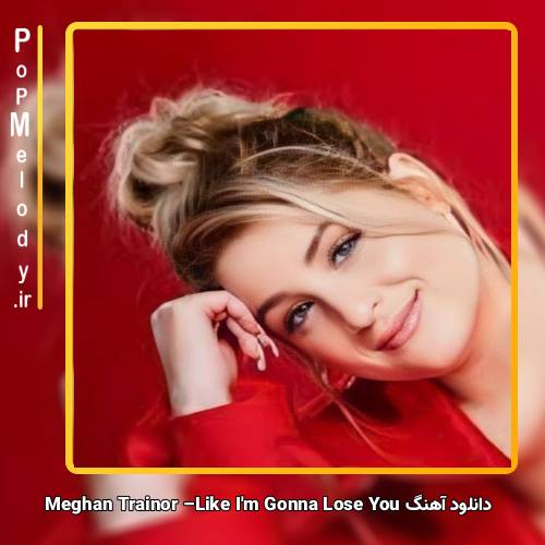دانلود آهنگ Meghan Trainor Like Im Gonna Lose You